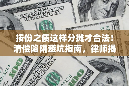 济南按份之债这样分摊才合法！清偿陷阱避坑指南，律师揭秘关键条款