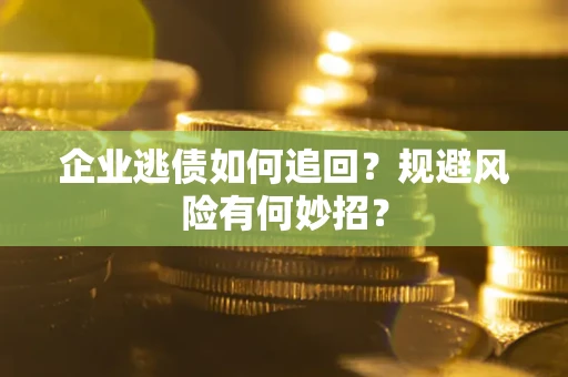 济南企业逃债如何追回？规避风险有何妙招？