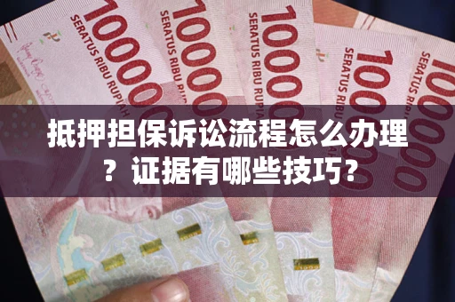 济南抵押担保诉讼流程怎么办理？证据有哪些技巧？