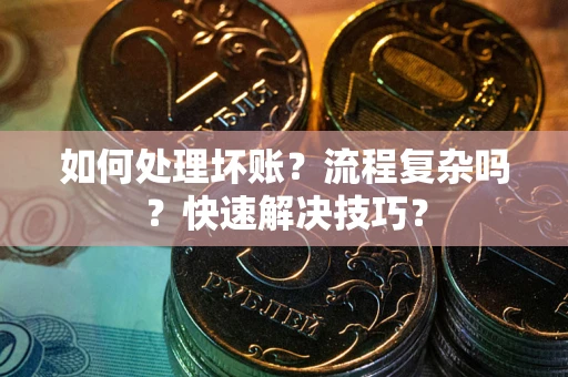 济南如何处理坏账？流程复杂吗？快速解决技巧？