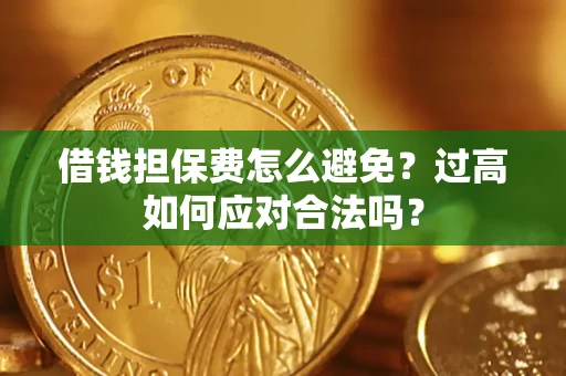 济南借钱担保费怎么避免？过高如何应对合法吗？