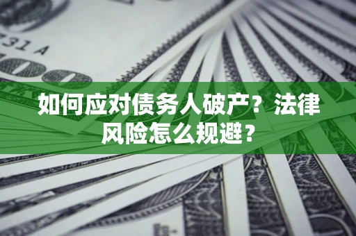 济南如何应对债务人破产？法律风险怎么规避？