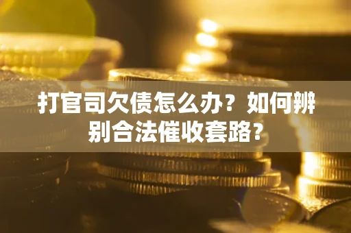 济南打官司欠债怎么办？如何辨别合法催收套路？