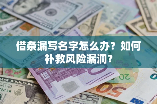 济南借条漏写名字怎么办？如何补救风险漏洞？