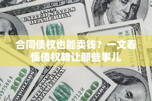 济南合同债权也能卖钱？一文看懂债权转让那些事儿