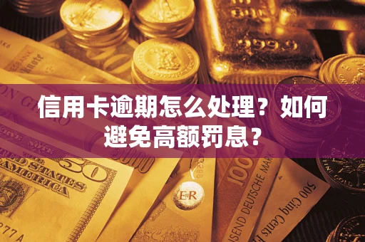 济南信用卡逾期怎么处理？如何避免高额罚息？