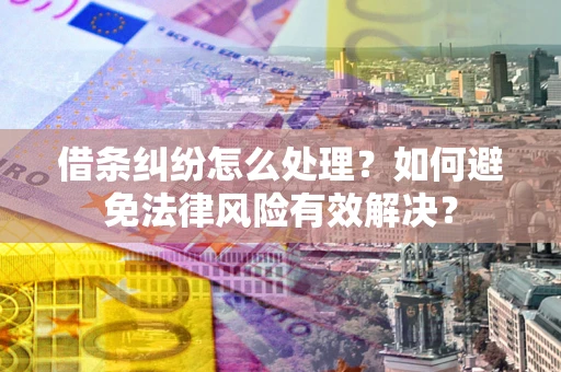 济南借条纠纷怎么处理？如何避免法律风险有效解决？