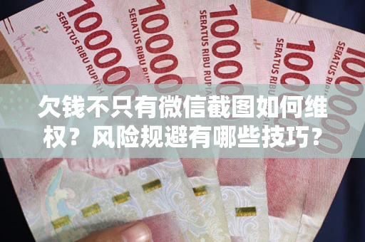 济南欠钱不只有微信截图如何维权？风险规避有哪些技巧？