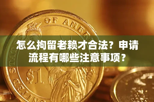 济南怎么拘留老赖才合法？申请流程有哪些注意事项？