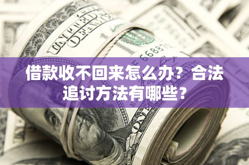 济南借款收不回来怎么办？合法追讨方法有哪些？