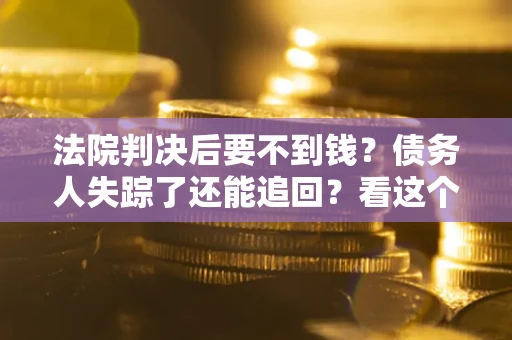 济南法院判决后要不到钱？债务人失踪了还能追回？看这个方法！