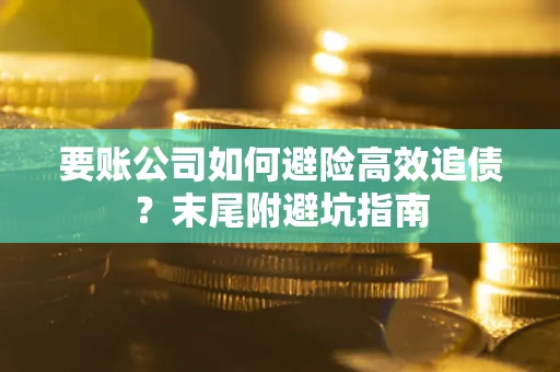 济南要账公司如何避险高效追债？末尾附避坑指南