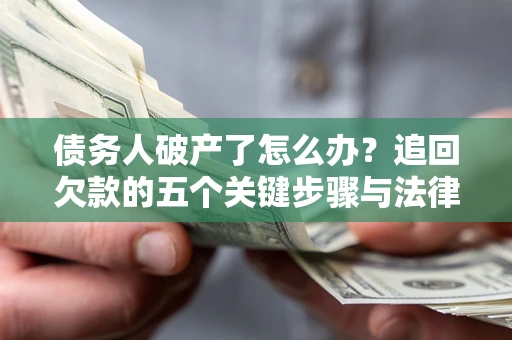 济南债务人破产了怎么办？追回欠款的五个关键步骤与法律策略