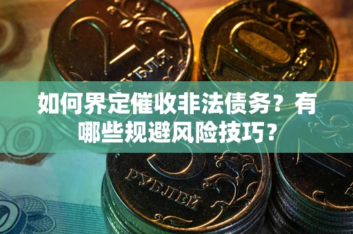 济南如何界定催收非法债务？有哪些规避风险技巧？
