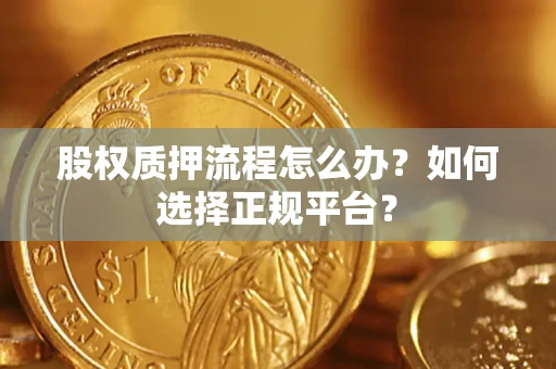 济南股权质押流程怎么办？如何选择正规平台？