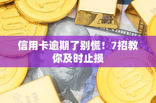 济南信用卡逾期了别慌！7招教你及时止损