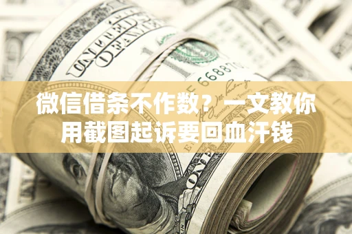 济南微信借条不作数？一文教你用截图起诉要回血汗钱