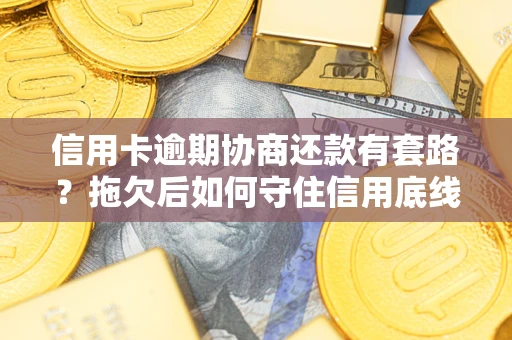 济南信用卡逾期协商还款有套路？拖欠后如何守住信用底线？