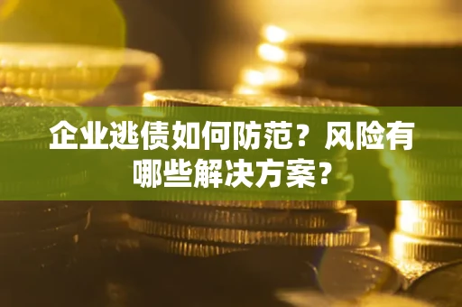 济南企业逃债如何防范？风险有哪些解决方案？