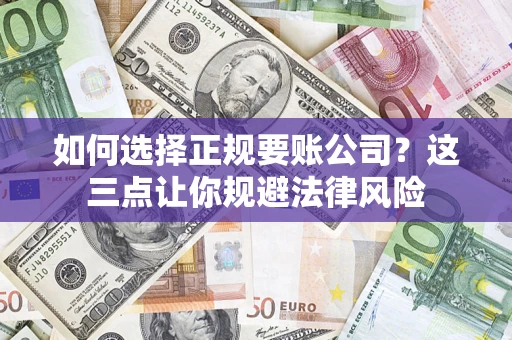 济南如何选择正规要账公司？这三点让你规避法律风险