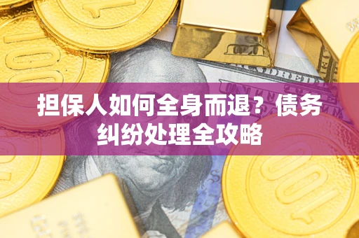 济南担保人如何全身而退？债务纠纷处理全攻略