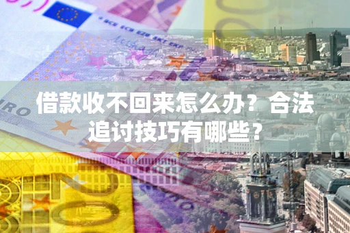 济南借款收不回来怎么办？合法追讨技巧有哪些？