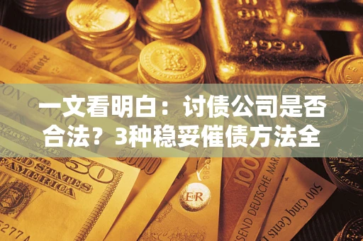 济南一文看明白：讨债公司是否合法？3种稳妥催债方法全解析