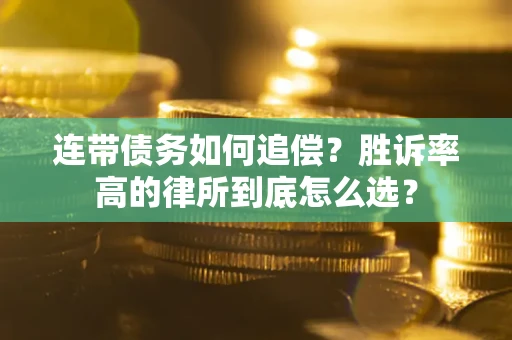 济南连带债务如何追偿？胜诉率高的律所到底怎么选？
