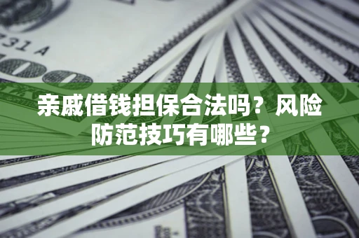 济南亲戚借钱担保合法吗？风险防范技巧有哪些？