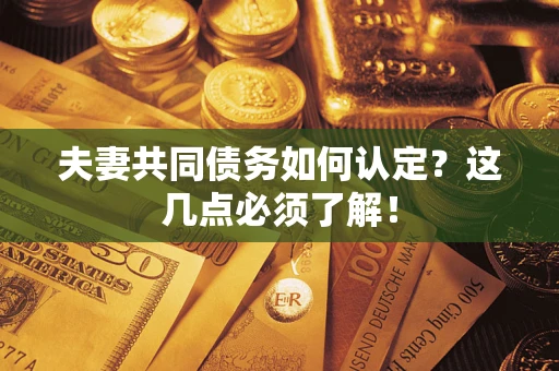 济南夫妻共同债务如何认定？这几点必须了解！