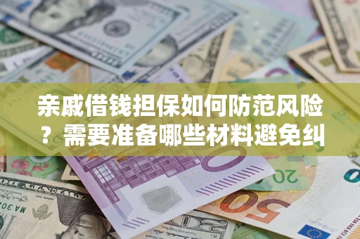 济南亲戚借钱担保如何防范风险？需要准备哪些材料避免纠纷？