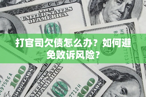 济南打官司欠债怎么办？如何避免败诉风险？