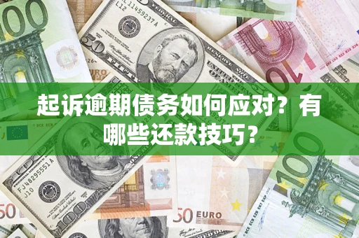 济南起诉逾期债务如何应对？有哪些还款技巧？