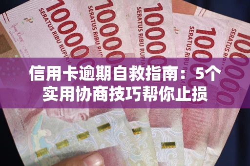 济南信用卡逾期自救指南：5个实用协商技巧帮你止损