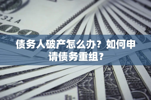 济南债务人破产怎么办？如何申请债务重组？