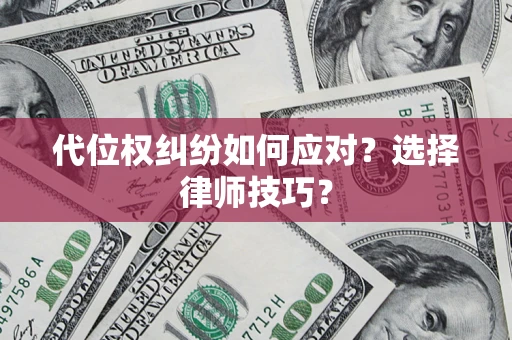 济南代位权纠纷如何应对？选择律师技巧？