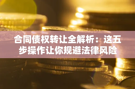 济南合同债权转让全解析：这五步操作让你规避法律风险
