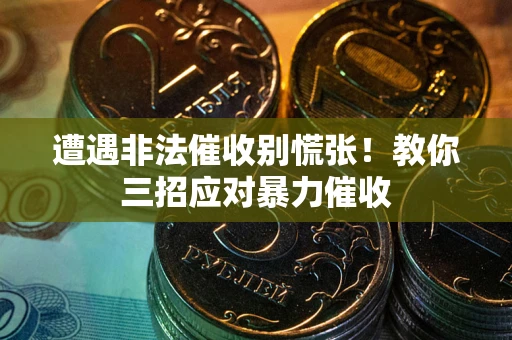 济南遭遇非法催收别慌张！教你三招应对暴力催收