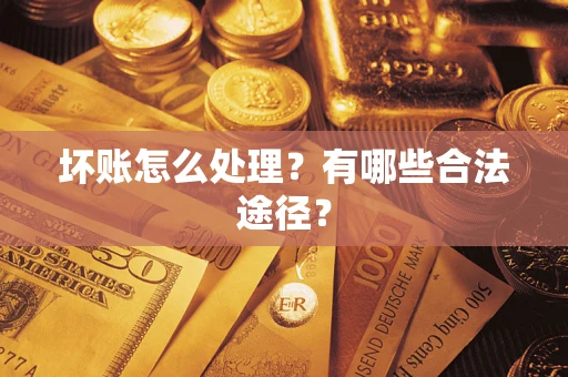 济南坏账怎么处理？有哪些合法途径？