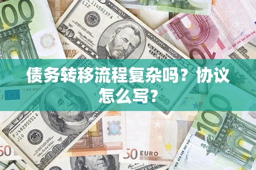 济南债务转移流程复杂吗？协议怎么写？