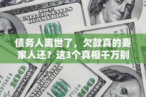 济南债务人离世了，欠款真的要家人还？这3个真相千万别弄错