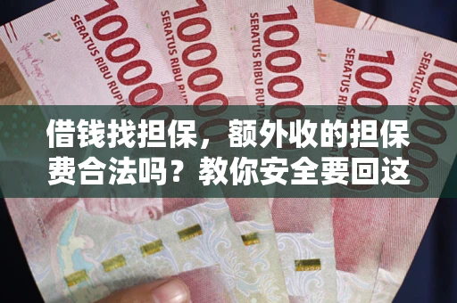 济南借钱找担保，额外收的担保费合法吗？教你安全要回这笔钱