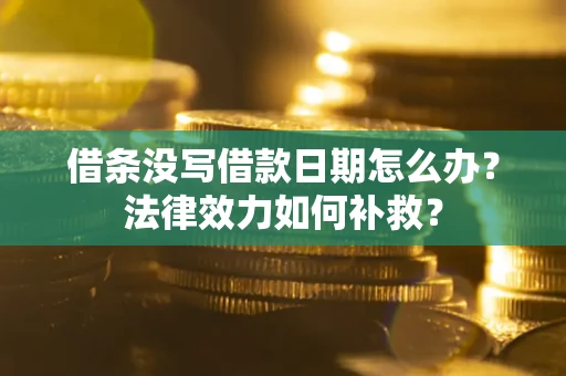 济南借条没写借款日期怎么办?法律效力如何补救? 济南借条没写借款日期怎么办?法律效力如何补救?