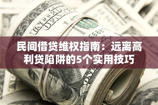 济南民间借贷维权指南：远离高利贷陷阱的5个实用技巧