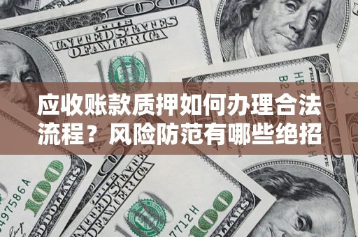 济南应收账款质押如何办理合法流程？风险防范有哪些绝招？