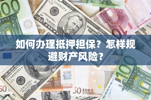 济南如何办理抵押担保？怎样规避财产风险？