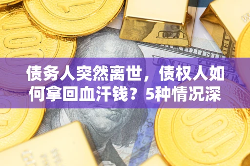济南债务人突然离世，债权人如何拿回血汗钱？5种情况深度解析