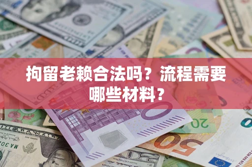 济南拘留老赖合法吗？流程需要哪些材料？