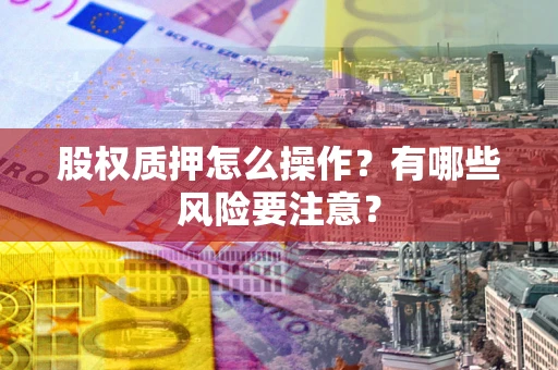 济南股权质押怎么操作？有哪些风险要注意？