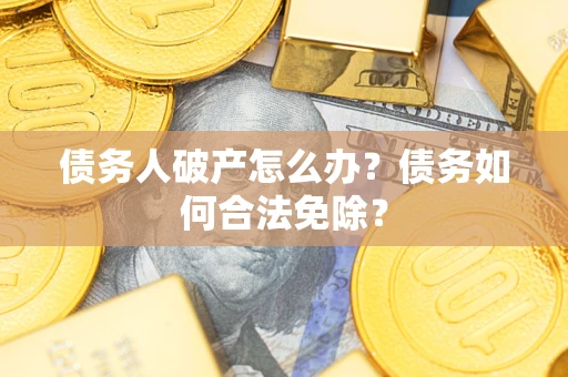 济南债务人破产怎么办？债务如何合法免除？